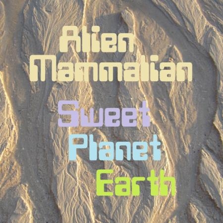 Alien Mammalian - Sweet Planet Earth (2019)