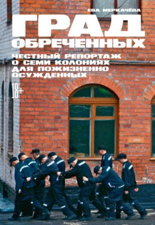 Ева Меркачёва - Град обреченных. Честный репортаж о семи колониях для пожизненно осуждённых (2021)