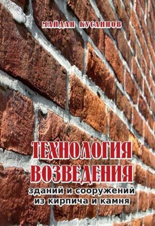Майдан Кусаинов - Технология возведения зданий и сооружений из кирпича и камня (2018)