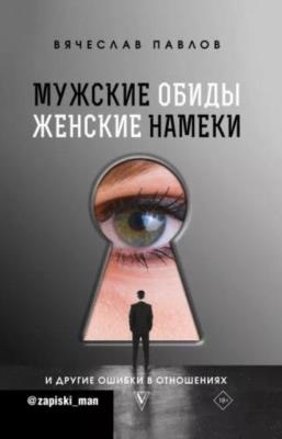 Павлов Вячеслав Сергеевич - Мужские обиды, женские намеки и другие ошибки в отношениях (2020)