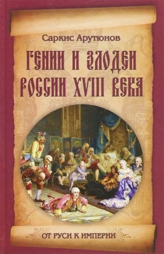 Арутюнов С.А. – Гении и злодеи России XVIII века (2013)